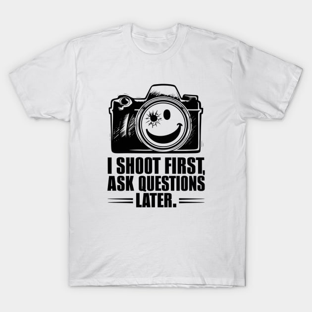 I Shoot First, Ask Questions Later - Photography Lover T-Shirt by Be the First to Wear